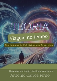  Antonio Carlos Pinto - Teoria da Viagem no Tempo através da Confluência da Relatividade e Astrofísica.