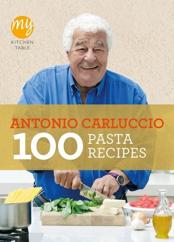 Antonio Carluccio - My Kitchen Table: 100 Pasta Recipes.