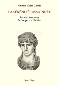 Antonio Costa Gomez - La sérénité passionnée - Les derniers jours de l'empereur Hadrien.