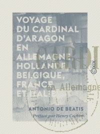 Antonio de Beatis et Madeleine Havard de la Montagne - Voyage du cardinal d'Aragon en Allemagne, Hollande, Belgique, France et Italie - 1517-1518.
