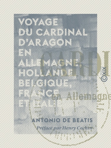 Voyage du cardinal d'Aragon en Allemagne, Hollande, Belgique, France et Italie. 1517-1518