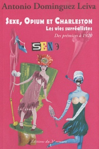 Antonio Dominguez Leiva - Sexe, opium et charleston - Les vies surréalistes Tome 1, Des prémices à 1920.