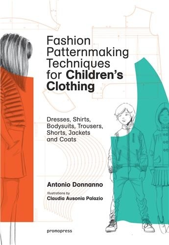 Antonio Donnanno - Fashion Patternmaking Techniques for Children's Clothing - Dresses, Shirts, Bodysuits, Trousers, Shorts, Jackets and Coats.