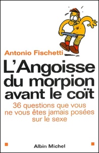 Antonio Fischetti - L'Angoisse Du Morpion Avant Le Coit. 36 Questions Que Vous Ne Vous Etes Jamais Posees Sur Le Sexe.