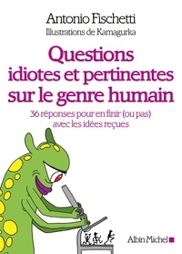 Antonio Fischetti et  Kamagurka - Questions idiotes et pertinentes sur le genre humain - 36 réponses pour en finir (ou pas) avec les idées reçues.