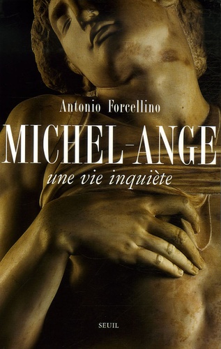 Antonio Forcellino - Michel-Ange - Une vie inquiète.