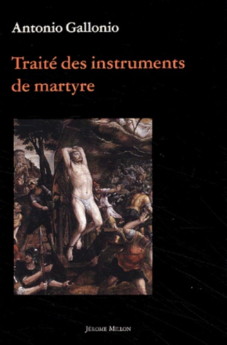 Antonio Gallonio - Traite Des Instruments De Martyre Et Des Divers Modes De Supplice Employes Par Les Paiens Contre Les Chretiens.