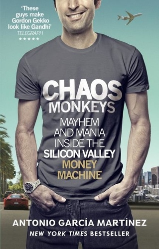 Antonio Garcia Martinez - Chaos Monkeys - Inside the Silicon Valley Money Machine.