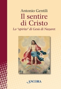 Antonio Gentili - Il sentire di Cristo. Lo "spirito" di Gesu di Nazaret.