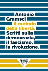 Antonio Gramsci et Christian Raimo - Il metodo della libertà - Scritti sulla democrazia, il fascismo, la rivoluzione.
