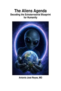 The Aliens Agenda: Decoding the Extraterrestrial Blueprint for Humanity