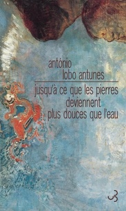 António Lobo Antunes - Jusqu'à ce que les pierres deviennent plus légères que l'eau.
