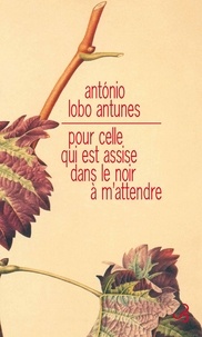 António Lobo Antunes - Pour celle qui est assise dans le noir à m'attendre.