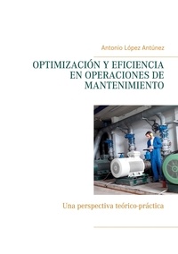 Antonio López Antúnez - OPTIMIZACIÓN Y EFICIENCIA EN OPERACIONES DE MANTENIMIENTO - Una perspectiva teórico-práctica.
