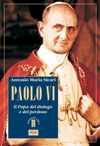 Antonio Maria Sicari - Paolo VI - Il Papa del dialogo e del perdono.