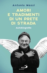 Antonio Mazzi - Amori e tradimenti di un prete di strada. Autobiografia.