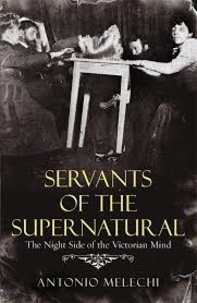 Antonio Melechi - Servants of the Supernatural - The Night Side of the Victorian Mind.