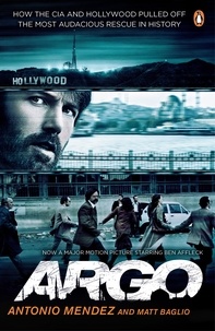 Antonio Méndez et Matt Baglio - Argo - How the CIA and Hollywood Pulled Off the Most Audacious Rescue in History.