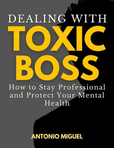  Antonio Miguel - Dealing with a Toxic Boss How to Stay Professional and Protect Your Mental Health.