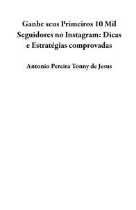  Antonio Pereira Tonny de Jesus - Ganhe seus Primeiros 10 Mil Seguidores no Instagram:    Dicas e Estratégias comprovadas.