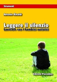 Antonio Rinaldi - Leggere il silenzio. Lavorare con i bambini  autistici.