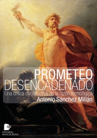 Antonio Sánchez Millán - Prometeo desencadenado - Una crítica constructiva de la razón tecnológica.