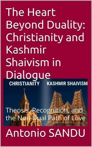 The Heart Beyond Duality: Christianity and Kashmir Shaivism in Dialogue. Theosis, Recognition,  and the Non-Dual Path of Love