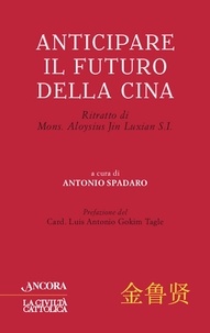Antonio Spadaro - Anticipare il futuro della Cina - Ritratto di Mons. Aloysius Jin Luxian S.I..