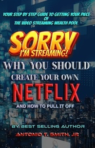  Antonio T. Smith, Jr - Sorry, I'm Streaming: Why You Should Create Your Own Netflix and How To Pull It Off Your Step By Step Guide To Getting Your Piece of the Video Streaming Wealth Pool.