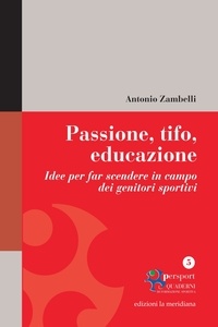 Antonio Zambelli - Passione, tifo, educazione. Idee per far scendere in campo dei genitori sportivi.