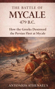 The Battle of Mycale 479 B.C.: How the Greeks Destroyed the Persian Fleet at Mycale