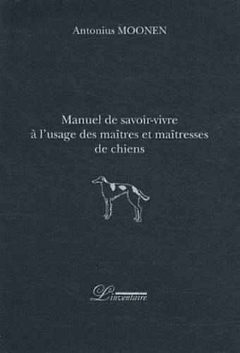 Antonius Moonen - Manuel de savoir-vivre à l'usage des maîtres et maîtresses de chiens.