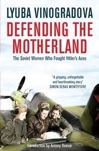 Antony Beevor et Lyuba Vinogradova - Defending the Motherland - The Soviet Women Who Fought Hitler's Aces.