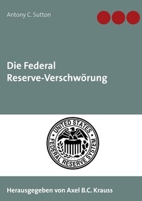 Antony C. Sutton et Axel B.C. Krauss - Die Federal Reserve-Verschwörung.