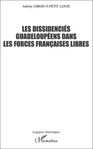 Antony Giros-à-Petit Louis - Les Dissidencies Guadeloupeens Dans Les Forces Francaises Libres (1940-1945).