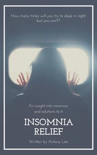 Insomnia Relief: An Insight into Insomnia  and Solutions to it