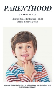 Antony Lee - Parenthood: Ultimate Guide for Raising a Child During the First 5 Years.