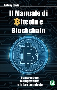 Antony Lewis et Nicoletta Bertolini - Il Manuale di Bitcoin e Blockchain - Comprendere le Criptovalute e le loro tecnologie.