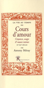 Antony Méray - La vie au temps des cours d'amour - Croyances, usages et moeurs intimes des XIe, XIIe & XIIIe siècles.