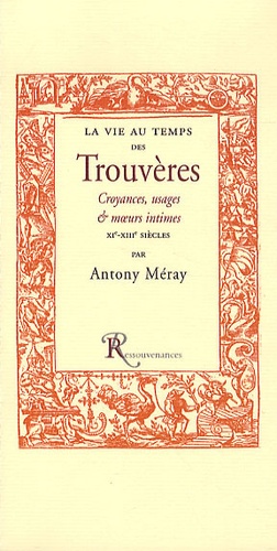 Antony Méray - La vie au temps des trouvères - Croyances, usages et moeurs intimes des XIe, XIIe & XIIIe siècles.