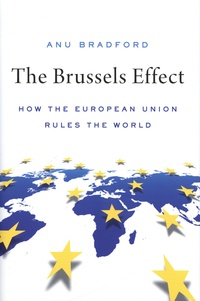 Anu Bradford - The Brussels Effect - How the European Union Rules the World.