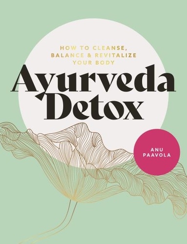 Ayurveda Detox. How to cleanse, balance and revitalize your body