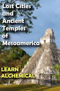 Lost Cities and Ancient Temples of Mesoamerica, Learn Alchemical
