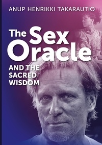 Téléchargements ebook gratuits pour kindle uk The Sex Oracle and the sacred wisdom  - The story of a man who found divinity through passion and experienced resurrection  9789528079811 par Anup Henrikki Takarautio