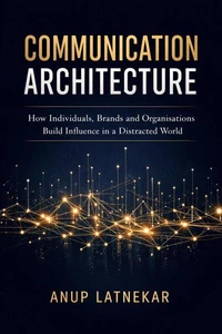 Communication Architecture: How Individuals, Brands and Organisations Build Influence in a Distracted World