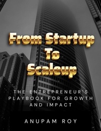  Anupam Roy - From Startup to Scaleup: The Entrepreneur's Playbook for Growth and Impact.