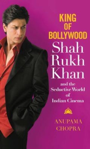 King of Bollywood. Shah Rukh Khan and the Seductive World of Indian Cinema