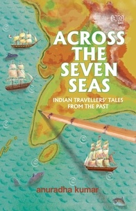 Anuradha Kumar - Across The Seven Seas - Indian Travellers’ Talesfrom the Past.