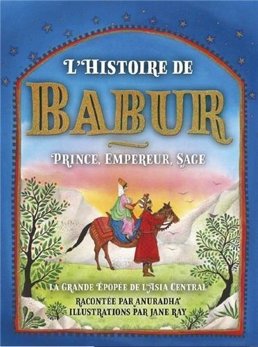 L'histoire de Babur. Prince, Empereur, Sage - La grande épopée de l'Asie centrale