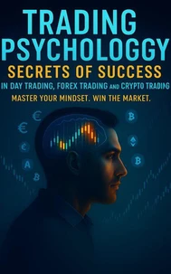 Trading Psychology Secrets of Success in Day Trading, Forex Trading and Crypto Trading